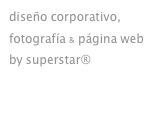 diseño corporativo,
fotografía & página web
by superstar®
